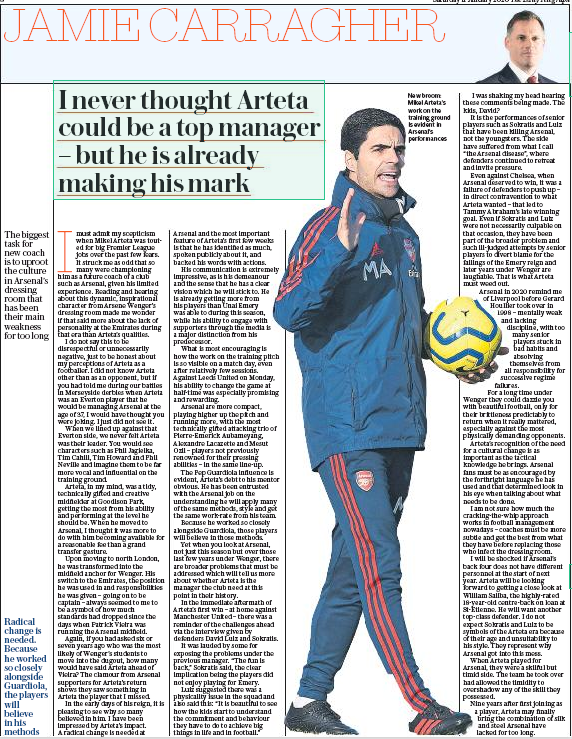 Jamie Carragher admits he was wrong about Mikel Arteta 4 I never thought Arteta could be a top manager – but he is already making his mark The biggest task for new coach is to uproot the culture in Arsenal’s dressing room that has been their main weakness for too long - Jamie Carragher, Daily Telegraph, 11 January 2020