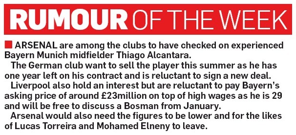 Arsenal want Bayern Munich to reduce price for Thiago Alcantara 3 ARSENAL are among the clubs to have checked on experienced Bayern Munich midfielder Thiago Alcantara. The German club want to sell the player this summer as he has one year left on his contract and is reluctant to sign a new deal. Liverpool also hold an interest but are reluctant to pay Bayern’s asking price of around £23million on top of high wages as he is 29 and will be free to discuss a Bosman from January. Arsenal would also need the figures to be lower and for the likes of Lucas Torreira and Mohamed Elneny to leave.