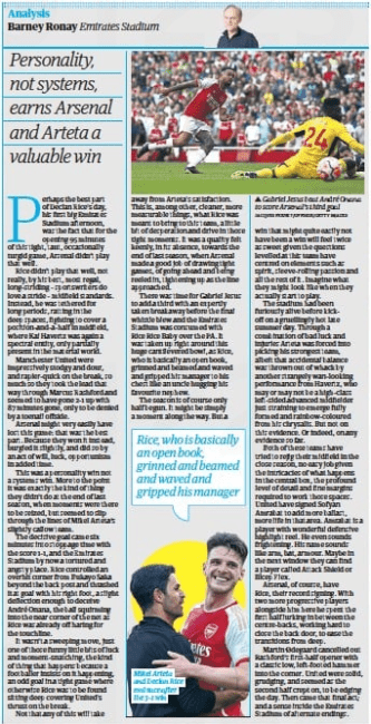 Personality, not systems, earns Arsenal and Arteta a valuable win The Guardian4 Sep 2023Barney Ronay Emirates Stadium JACQUES FEENEY/OFFSIDE/GETTY IMAGES ▲ Gabriel Jesus beat André Onana to score Arsenal’s third goal Perhaps the best part of Declan Rice’s day, his first big Emirates Stadium afternoon, was the fact that for the opening 95 minutes of this tight, taut, occasionally turgid game, Arsenal didn’t play that well.  Rice didn’t play that well, not really, by his best, most regal, long-striding – sportswriters do love a stride – midfield standards. Instead, he was tethered for long periods, ratting in the deep spaces, fighting to cover a position-and-a-half in midfield, where Kai Havertz was again a spectral entity, only partially present in the material world.  Manchester United were impressively stodgy and dour, and rapier-quick on the break, so much so they took the lead that way through Marcus Rashford and seemed to have gone 2-1 up with 87 minutes gone, only to be denied by a toenail offside.  Arsenal might very easily have lost this game: that was the best part. Because they won it instead, burgled it slightly, and did so by an act of will, luck, opportunism in added time.  This was a personality win not a systems win. More to the point it was exactly the kind of thing they didn’t do at the end of last season, when moments were there to be seized, but seemed to slip through the lines of Mikel Arteta’s slightly callow team.  The decisive goal came six minutes into stoppage time with the score 1-1, and the Emirates Stadium by now a tortured and angsty place. Rice controlled an overhit corner from Bukayo Saka beyond the back post and thrashed it at goal with his right foot, a slight deflection enough to deceive André Onana, the ball squirming into the near corner of the net as Rice was already off haring for the touchline.  It wasn’t a sweeping move, just one of those funny little bits of luck and moment-snatching, the kind of thing that happens because a footballer insists on it happening, an odd goal in a tight game where otherwise Rice was to be found sitting deep covering United’s thrust on the break.  Not that any of this will take away from Arteta’s satisfaction. This is, among other, cleaner, more measurable things, what Rice was meant to bring to this team, a little bit of desperation and drive in those tight moments. It was a quality felt keenly, in its absence, towards the end of last season, when Arsenal made a good job of drawing tight games, of going ahead and being reeled in, tightening up as the line approached.  There was time for Gabriel Jesus to add a third with an expertly taken breakaway before the final whistle blew and the Emirates Stadium was consumed with Rice Rice Baby over the PA. It was taken up right around this huge cantilevered bowl, as Rice, who is basically an open book, grinned and beamed and waved and gripped his manager to his chest like an uncle hugging his favourite nephew.  The season is of course only half begun. It might be simply a moment along the way. But a win that might quite easily not have been a win will feel twice as sweet given the questions levelled at this team have centred on elements such as spirit, sleeve-rolling passion and all the rest of it. Imagine what they might look like when they actually start to play.  The stadium had been furiously alive before kickoff on a gruellingly hot late summer day. Through a combination of bad luck and injuries Arteta was forced into picking his strongest team, albeit that accidental balance was thrown out of whack by another strangely wan-looking performance from Havertz, who may or may not be a high-class left-sided advanced midfielder just straining to emerge fully formed and rainbow-coloured from his chrysalis. But not on this evidence. Or indeed, on any evidence so far.  Both of these teams have tried to rejig their midfield in the close season, no easy job given the intricacies of what happens in the central box, the profound level of detail and fine margins required to work those spaces. United have signed Sofyan Amrabat to add more ballast, more life in that area. Amrabat is a player with wonderful defensive highlight reel. He even sounds frightening. His name sounds like arm, bat, armour. Maybe in the next window they can find a player called Attack Shield or Bicep Flex.  Arsenal, of course, have Rice, their record signing. With two more progressive players alongside him here he spent the first half lurking in between the centre-backs, working hard to close the back door, to ease the transitions from deep.  Martin Ødegaard cancelled out Rashford’s first-half opener with a classic low, left-footed hammer into the corner. United were solid, grudging, and seemed as the second half crept on, to be edging the day. Then came that final act; and a sense inside the Emirates Stadium of alternate endings.  Rice, who is basically an open book, grinned and beamed and waved and gripped his manager