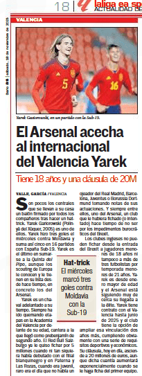 Arsenal eye Valencia's promising 18yo Yarek Gasiorowski 3 Arsenal stalk Valencia international Yarek He is 18 years old and has a 20M clause AS (Las Palmas)18 Nov 2023 Yarek Gasiorowski, in a match with the U-19. There are few centre-backs who take home a ball signed by all their team-mates after making a hat-trick. Yarek Gariorowski (Polinyà del Xùquer, 2005) is one of them. Yarek scored three goals on Wednesday against Moldova and thus adds five in 16 appearances for Spain U-19. Yarek is the latest to join the Fifth Del Pipo, although the scouts of Europe have known him and have him on their list for a long time, specifically those of Arsenal. Yarek is a kid ahead of his time. He has always been burning stages in the Valencia Academy ahead of his age, a quarry to which he arrived as a second-year prebenjamin. The Red Bull Salzburg already wanted to sign him for 5 million when he had not even debuted with the blanquinegro subsidiary and in Paterna and Las Rozas, when he was a youth, it was rare the day that there was not a scout from Real Madrid, Barcelona, Juventus or Borussia Dortmund taking notes of his performances. And always among them, one from Arsenal, a club that would have signed him (or tried to) a long time ago if not for the bureaucratic impediments of Brexit. English clubs cannot sign players under the age of 18 or more than three players per season under the age of 21. Yarek has been of legal age since January and Arsenal are following his arrival to the elite very closely. Yarek has a contract with Valencia until June 2025 and the club has the option to extend that link for two more years, obviously fulfilling a series of sporting and economic requirements. His clause, nowadays, amounts to 20 million euros, although this amount will increase exponentially when he is made a first team player. Hat-trick On Wednesday he scored three goals against Moldova with the U-19
