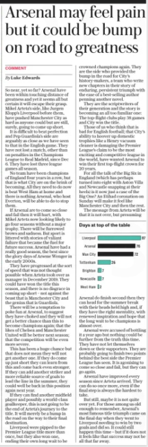 Arsenal may feel pain but it could be bump on road to greatness The Daily Telegraph15 May 2024By Luke Edwards So near, yet so far? Arsenal have been within touching distance of greatness and yet it seems all but certain it will escape their grasp. Mikel Arteta’s side, like Jurgen Klopp’s Liverpool before them, have pushed Manchester City as hard as anyone could but are still, surely, going to come up short. It is difficult to beat perfection and Pep Guardiola’s side are arguably as close as we have seen to that in the English game. They have not lost a match, other than on penalties in the Champions League to Real Madrid, since Dec 6. They have lost three league games all season. No team have been champions of England four years in a row, but that is what City are on the brink of becoming. All they need to do now is beat West Ham at home and there is nothing Arsenal, who host Everton, will be able to do to stop them. If Arsenal are to come so close and fail then it will hurt, with Mikel Arteta now looking likely to go four seasons without a major trophy. There will be furrowed brows and sadness. But sport is littered with stories of valiant failure that became the fuel for future success. Arsenal have had a really good season, the best since the glory days of Arsene Wenger in the early 2000s. They have progressed at the sort of speed that was not thought possible when Arteta took over as manager in December 2019. They could have won the title this season, and there is no disgrace in coming up short – not against the beast that is Manchester City and the genius that is Guardiola. There will be a temptation to poke fun at Arsenal, to suggest they have choked and they will not get a better chance than this to become champions again; that the likes of Chelsea and Manchester United will be better next season; that the competition will be even more severe. This has been a huge chance but that does not mean they will not get another one. If they do come up just short they can learn from this and come back even stronger. If they can add another striker and more reliable source of goals to lead the line in the summer, they could well be back in this position again next year. If they can find another midfield player and possibly a world-class goalkeeper, this is not going to be the end of Arteta’s journey to the title. It will merely be a bump in the road on the way to their final destination. Liverpool were pipped to the Premier League title more than once, but they also won one, ending their own long wait to be crowned champions again. They are the side who provided the bump in the road for City’s history-makers, a team who write new chapters in their story of enduring, persistent triumph with the ease of a best-selling author penning another novel. They are the scriptwriters of their generation and the story is becoming an all too familiar one: The top-flight clubs play 38 games and City win the title. Those of us who think that is bad for English football; that City’s ability to hoover up domestic trophies like a Henry vacuum cleaner is damaging the Premier League’s claim to be the most exciting and competitive league in the world, have wanted Arsenal to win their first top-flight crown for 20 years. For all the talk of the Big Six in England (which has perhaps turned into eight with Aston Villa and Newcastle snapping at their heels) is it now just a case of the Big One? An Etihad coronation on Sunday will make it feel like Manchester City and then the rest. The message from Arteta will be that it is not over, but presuming Arsenal do finish second then they can head for the summer break with their heads held high and, if they have the right mentality, with renewed inspiration and hope that the long wait to be champions is almost over. Arsenal were accused of bottling it a year ago but nothing could be further from the truth this time. They have not let themselves down or their supporters. They are probably going to finish two points behind the best side the Premier League has seen. It is agonising to come so close and fail, but they can go again. Arsenal have improved every season since Arteta arrived. They can do so once more, even if the final step is always the hardest to take. But still, maybe it is not quite over yet. For those among us old enough to remember, Arsenal’s most famous title triumph came on the final day when they went to Liverpool needing to win by two goals and did so. It could still happen this time – but if it does not it feels like that success may not be all that far away. Article Name:Arsenal may feel pain but it could be bump on road to greatness Publication:The Daily Telegraph Author:By Luke Edwards Start Page:3 End Page:3