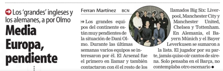 Arsenal first club to contact Barcelona about Dani Olmo signing 2 Media Europa, watching closely
The major English and German clubs set their sights on Olmo
Mundo Deportivo (Bizkaia-Araba)
2 Jan 2025
Author: Ferran Martínez
The top teams on the continent are keeping a very close eye on Dani Olmo’s situation. Over the past few weeks, several clubs have expressed interest in him. Arsenal was the first to make contact, followed by the rest of the so-called Big Six: Liverpool, Manchester City, Manchester United, Chelsea, and Tottenham. In Germany, Bayern Munich and Bayer Leverkusen also joined the list.
The player, for his part, has never been swayed by tempting offers. He has only been focused on Barcelona, without considering any other scenario.