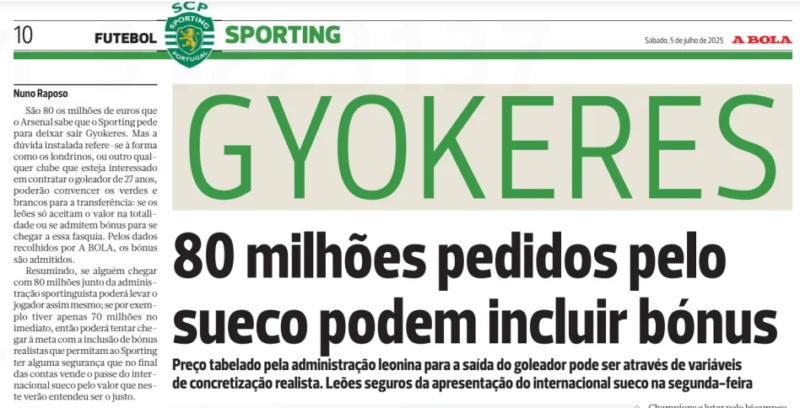 Sporting finally set below-clause price for Gyökeres 2 Viktor Gyökeres has a contract with Sporting valid until June 2028 and a release clause of 100 million euros.
It is 80 million euros that Arsenal know Sporting are asking in order to let Gyökeres leave. But the doubt that remains concerns the way the Londoners, or any other club interested in signing the 27-year-old goalscorer, might convince the green and whites to make the transfer: whether Sporting will only accept the amount in full or admit bonuses to reach that threshold. According to information gathered by A BOLA, bonuses are admissible.
In short, if someone approaches the Sporting administration with 80 million, they can take the player outright; if, for example, they only have 70 million immediately, they can attempt to reach the target by including realistic bonuses that give Sporting some security that, in the end, they are selling the Swedish international’s registration for the amount they have deemed fair this summer.
If someone comes forward with 80 million, they take Gyökeres and there is no talk of variables.
There are two days left until the scheduled date for the return of Sporting's internationals to the Cristiano Ronaldo Academy, where the green and whites have been training since Tuesday. Gyökeres is expected to arrive on Monday and, despite the Swede’s threat not to show up as a form of protest, the Sporting administration and the technical team led by Rui Borges are confident in the forward’s arrival to join the squad.
Gyökeres’ fury is linked to a promise that agent Hasan Cetinkaya claims to have received from the former sporting director, Hugo Viana, who almost a year ago is said to have assured the striker’s departure in the summer of 2025 for 60 to 70 million euros, and with that convinced the number 9 to stay on to play Champions League football and fight for back-to-back league titles.
What is certain is that the Lions are now asking for 80 million (possibly including bonuses), but never the 60 plus 10 in objectives that Arsenal are reportedly prepared to offer, having previously waved 55 plus 10, though without a formal bid.
It should be remembered that if a formal proposal of 60 million euros net, plus the solidarity mechanism, arrives at Alvalade and the green and whites refuse, they will be obliged to compensate the striker’s agent with 10 percent of the value of the offer submitted.
Gyökeres cost Sporting 20 million euros (plus 4 million in objectives) when he was signed from Coventry in 2023. He has a contract until 2028 and a release clause of 100 million. Sporting will let him go for 80… including bonuses.
Arsenal are willing to go up to 60 million plus bonuses… still not enough.