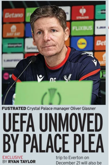 UEFA reject Palace’s Arsenal fixture plea 3 UEFA UNMOVED BY PALACE PLEA Daily Mirror (Northern Ireland)8 Nov 2025EXCLUSIVE BY RYAN TAYLOR FUSTRATED Crystal Palace manager Oliver Glasner CRYSTAL PALACE and Arsenal’s hopes of resolving their Carabao Cup quarter-final fixture row have been dealt another blow – after UEFA rejected a request from the Eagles to move their final Conference League clash. Palace play Finnish side KUPS on December 18 in their last league phase encounter but they want to bring their Premier League trip to Leeds on December 21 forward, so they have an extra day of rest before facing the Gunners. But UEFA insist all final league phase fixtures must be played on the same date, at the same time. Arsenal have also written to the Premier League in the hope their trip to Everton on December 21 will also be moved. But Premier League chiefs feel the fixture pile-up is simply a consequence of the recent expansion of UEFA competitions. UEFA’S decision to block Palace’s requests means Oliver Glasner’s side would still face two matches in three days even if the Leeds fixture was brought forward from the Sunday to the Saturday. Meanwhile, EFL sources do not anticipate any further changes to their quarter-final schedule and expect Arsenal versus Palace to go ahead as planned on December 23. The game was initially pencilled in for December 16 but was later switched. Article Name:UEFA UNMOVED BY PALACE PLEA Publication:Daily Mirror (Northern Ireland) Author:EXCLUSIVE BY RYAN TAYLOR Start Page:66 End Page:66