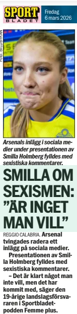 SMILLA ON SEXISM: “IT’S NOT SOMETHING YOU WANT”
Sportbladet, 6 Mar 2026
Anna Rydén, Mattias Karlsson

Arsenal were forced to delete a post on social media.

The presentation of Smilla Holmberg was filled with sexist comments.

“It is obviously not something you want, but it has come with it,” says the 19 year old national team defender in the Sportbladet podcast Femme plus.

It was at the beginning of January that Smilla Holmberg left Hammarby for Arsenal.

In connection with the first World Cup qualifying camp, Sportbladet met her for an exclusive podcast.