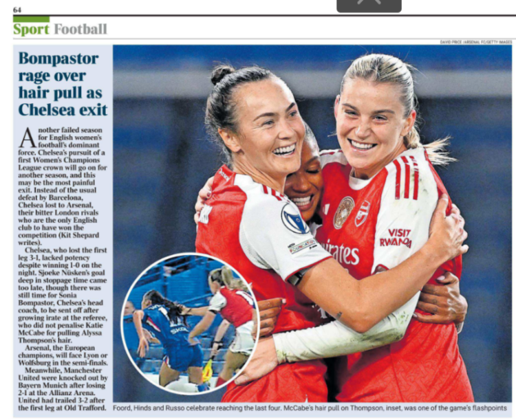 Bompastor rage over hair pull as Chelsea exit Foord, Hinds and Russo celebrate reaching the last four. McCabe’s hair pull on Thompson, inset, was one of the game’s flashpoints Another failed season for English women’s football’s dominant force. Chelsea’s pursuit of a first Women’s Champions League crown will go on for another season, and this may be the most painful exit. Instead of the usual defeat by Barcelona, Chelsea lost to Arsenal, their bitter London rivals who are the only English club to have won the competition (Kit Shepard writes). Chelsea, who lost the first leg 3-1, lacked potency despite winning 1-0 on the night. Sjoeke Nüsken’s goal deep in stoppage time came too late, though there was still time for Sonia Bompastor, Chelsea’s head coach, to be sent off after growing irate at the referee, who did not penalise Katie McCabe for pulling Alyssa Thompson’s hair. Arsenal, the European champions, will face Lyon or Wolfsburg in the semi-finals. Meanwhile, Manchester United were knocked out by Bayern Munich after losing 2-1 at the Allianz Arena. United had trailed 3-2 after the first leg at Old Trafford.