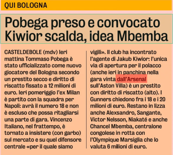 Pobega picked up and summoned Ki scalda La Gazzetta dello Sport25 Aug 2024 CASTELDEBOLE (mdv) Yesterday morning Tommaso Pobega was made official as a new Bologna player according to a dry loan and redemption right set at 12 million euros. Yesterday afternoon E Milan Milan left with the team for Naples: he will have the number 18 and it is not excluded that he can carve out a part of the race. Vincenzo Italiano, meanwhile, has returned to insist (gracefully) on the market and on that central defender "for whom we are vigilant". The club has met the agent of Ki Kub KiiorIor: the only way of opening for the Pole (also yesterday on the bench in the match won by Arsenal on Aston Villa) is a loan with the right to buy (high). The Gunners ask for between 18 and 20 million euros. Also in contention are Aleandro Sandro, Sangante, Victor Nelsson, Niakate and also Chancel Mbemba, Congolese centralone en route with the Ol Marsiglia