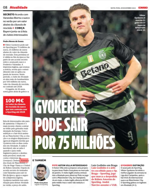 GYOKERES CAN LEAVE FOR 75 MILLION Varandas deal frees Swede in summer for a fee below release clause Bayern join list of interested clubs Correio da Manhã8 Nov 2024 Viktor Gyokeres has scored 23 goals out of 17 games in the season 2024/25 Viktor Gyokeres can leave Sporting for 75 million euros, 25 million euros below the value of the termination clause. This premise is only valid at the end of the season and is part of a secret agreement between the Swedish forward and Frederico Varandas. The English press, which advances the news, reveals that the understanding does not apply in the winter window. In this period, the Alvalade club only gives up the bomber for 100 million euros, the value of the termination clause, in the contract until 2028. The 26-year-old is scoring goals after goals and the list of interested parties is constantly growing. Bayern are the latest bidders to enter the auction for Europe's most desirable goalscorer. With the exhibition and the hat-trick signed to Manchester City, the quote and the praise skyrocketed and now no one doubts that Gyokeres has his days numbered in Alvalade. The exit is inevitable, it is not known is when and where. England look the most likely destination given interest from Liverpool, Chelsea, Arsenal and Manchester rivals Hugo Viana's City and Ruben Amorim's United. After the coach's secret agreement with Varandas to leave at the end of the season, now and according to the English press, Gyokeres also has authorization to leave Alvalade in the summer, at a bargain price.